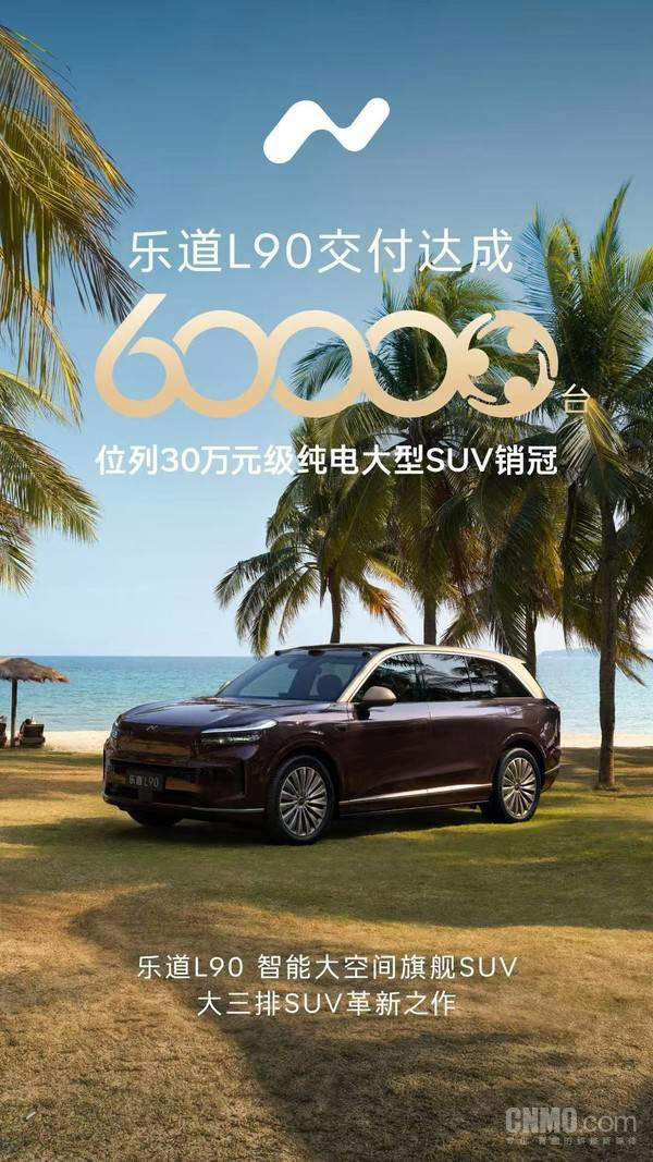 乐道L90交付量突破60000台 30万元级纯电大型SUV市场夺冠 乐道L90交付量突破60000台30万元级纯电大型SUV市场夺冠
